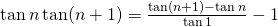 \tan n\tan(n+1)=\frac{\tan (n+1)-\tan n }{\tan 1}-1