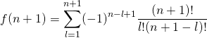 \[f(n+1)=\sum_{l=1}^{n+1}(-1)^{n-l+1}\frac{(n+1)!}{l!(n+1-l)!}\]