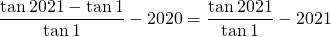 \[\frac{\tan 2021-\tan 1}{\tan 1}-2020=\frac{\tan 2021}{\tan 1}-2021\]